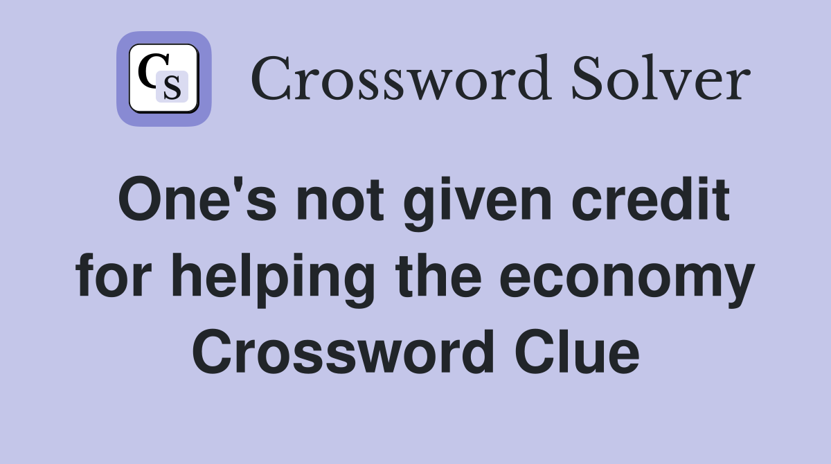 One's not given credit for helping the economy Crossword Clue