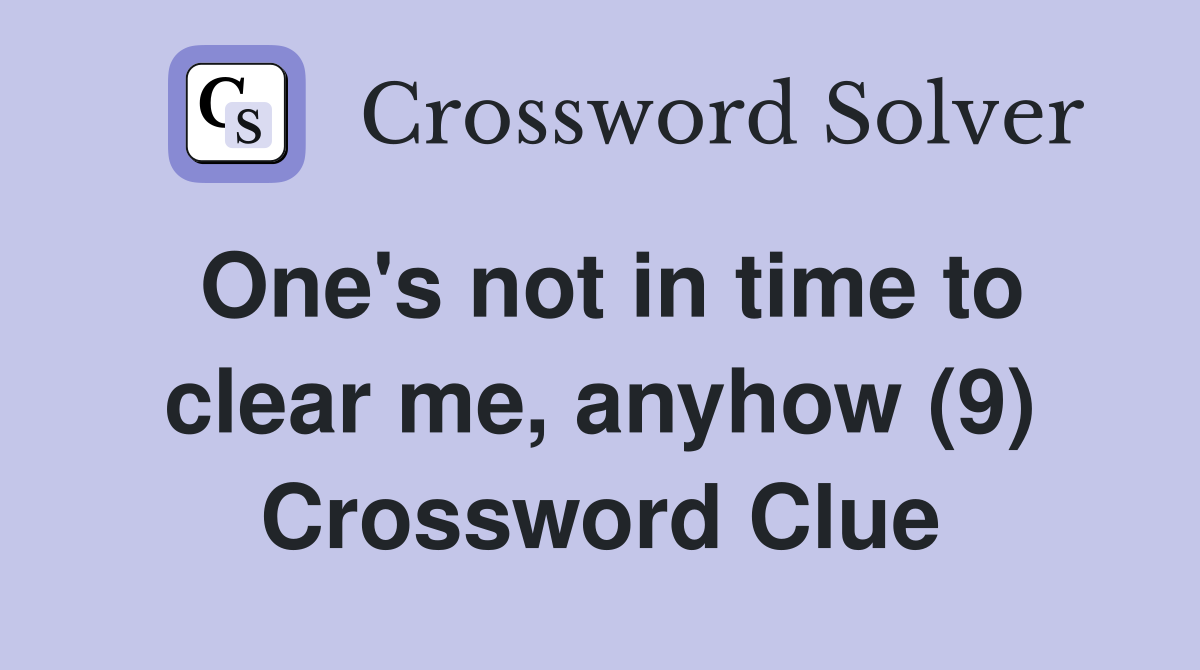 One's not in time to clear me, anyhow (9) Crossword Clue