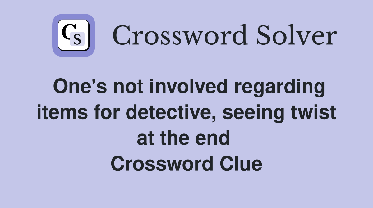 One's not involved regarding items for detective, seeing twist at the end  Crossword Clue