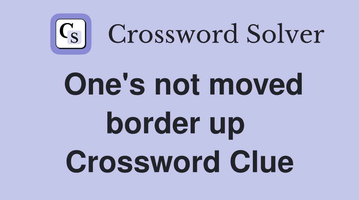 One's not moved border up  Crossword Clue