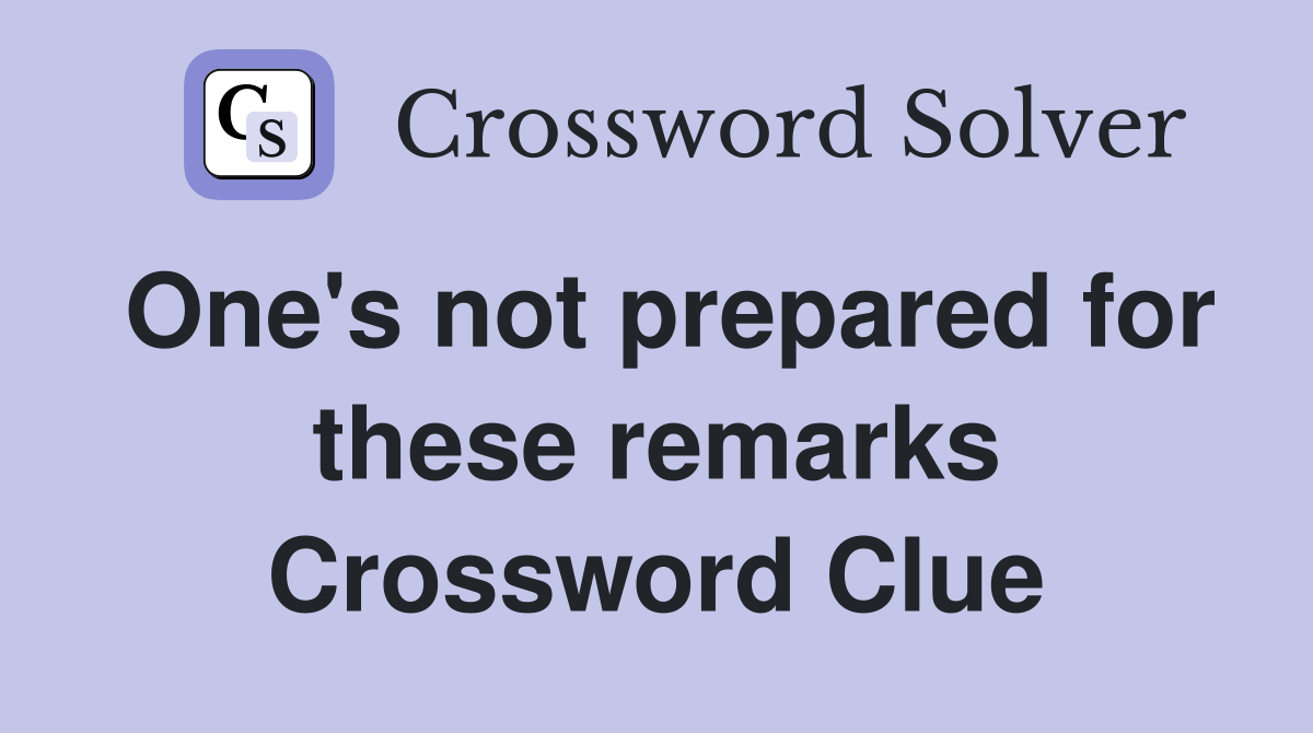 One's not prepared for these remarks Crossword Clue