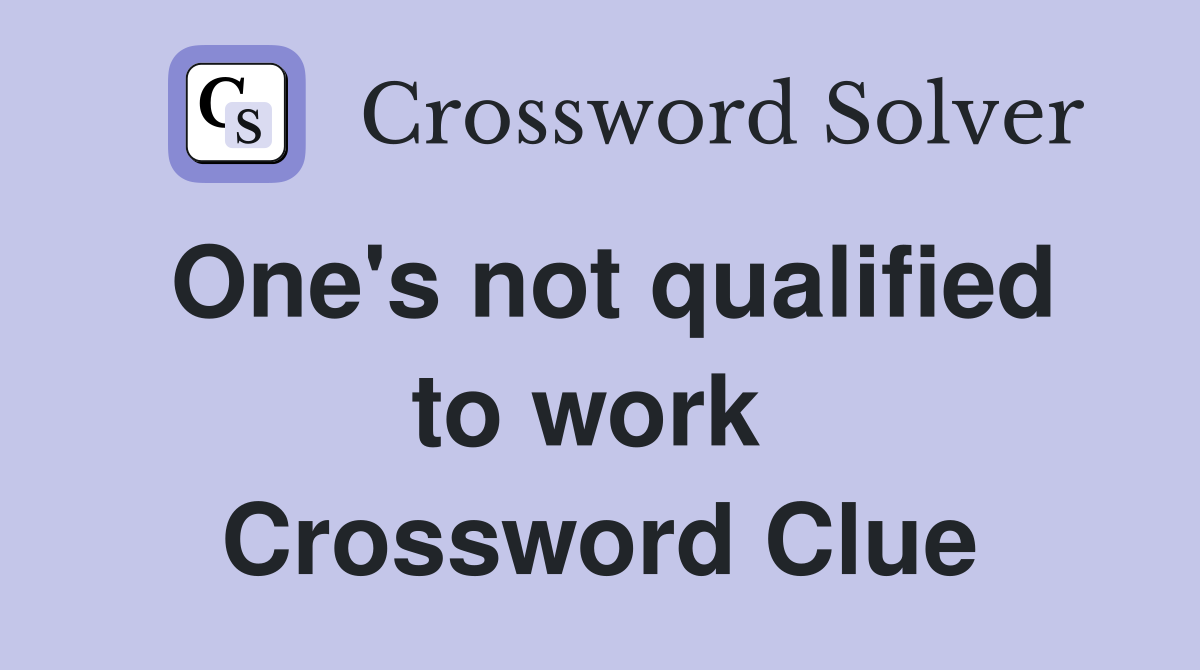 One's not qualified to work  Crossword Clue