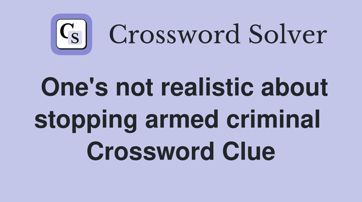 One's not realistic about stopping armed criminal  Crossword Clue
