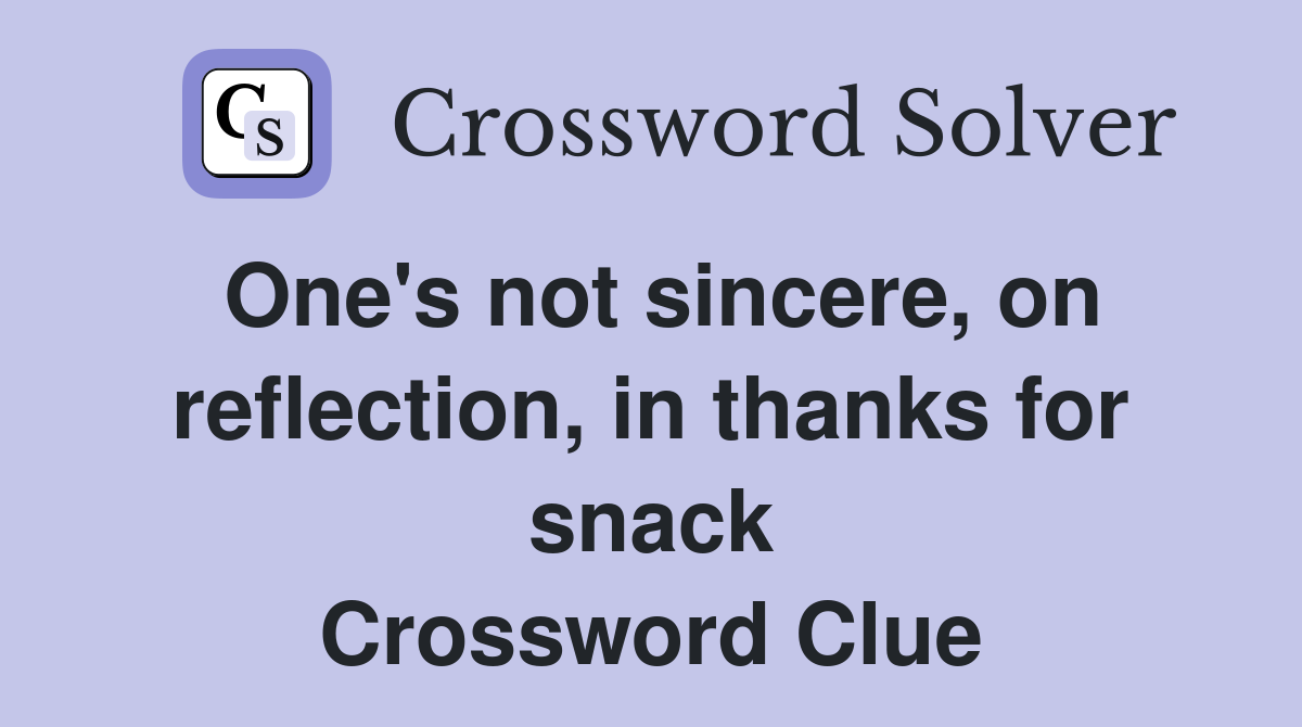 One's not sincere, on reflection, in thanks for snack Crossword Clue