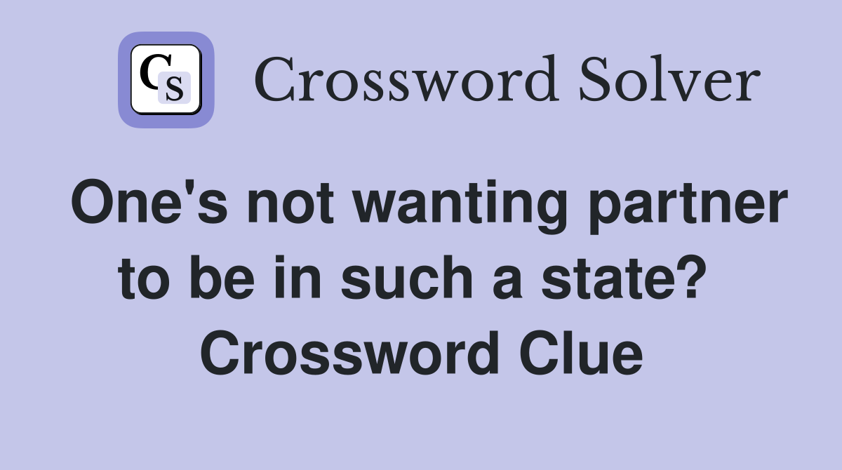 One's not wanting partner to be in such a state?  Crossword Clue
