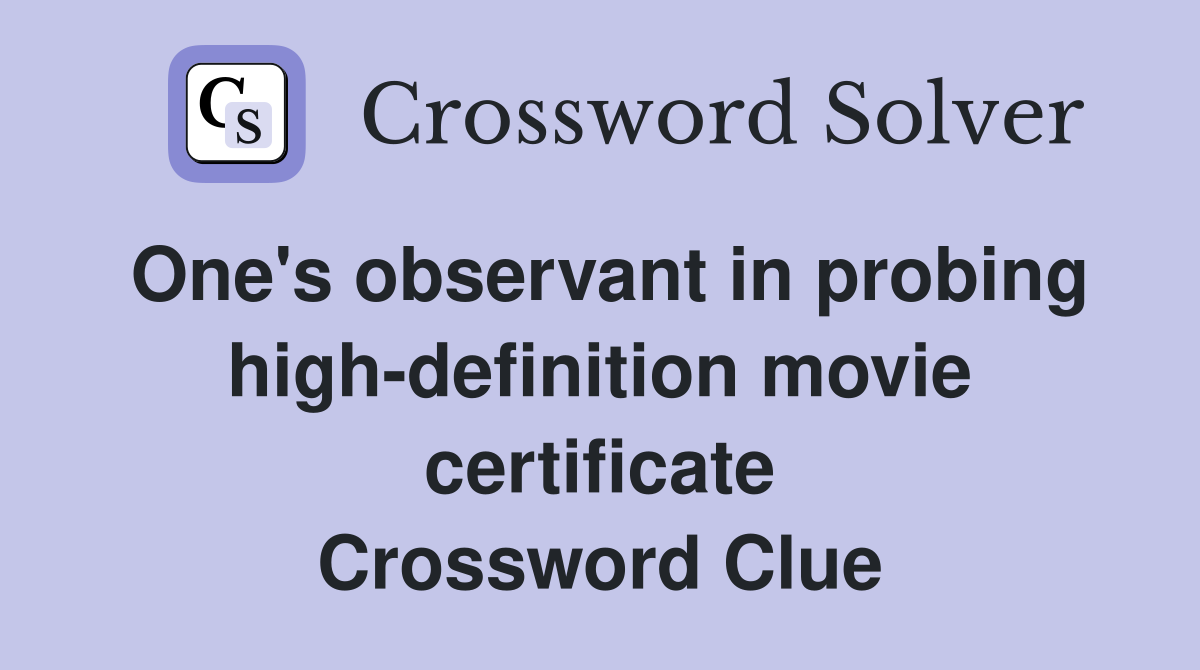 One's observant in probing high-definition movie certificate Crossword Clue