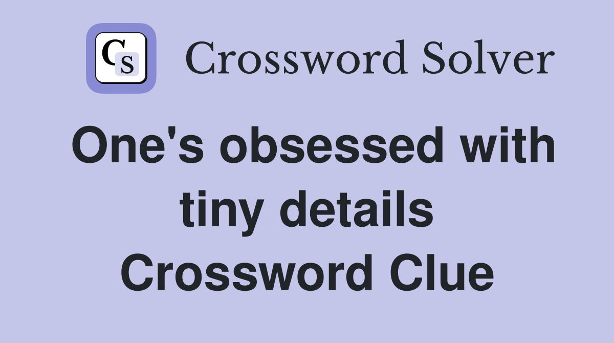 One's obsessed with tiny details Crossword Clue