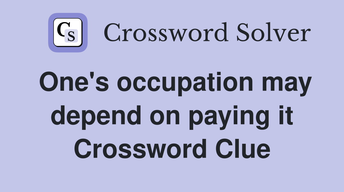 One's occupation may depend on paying it Crossword Clue