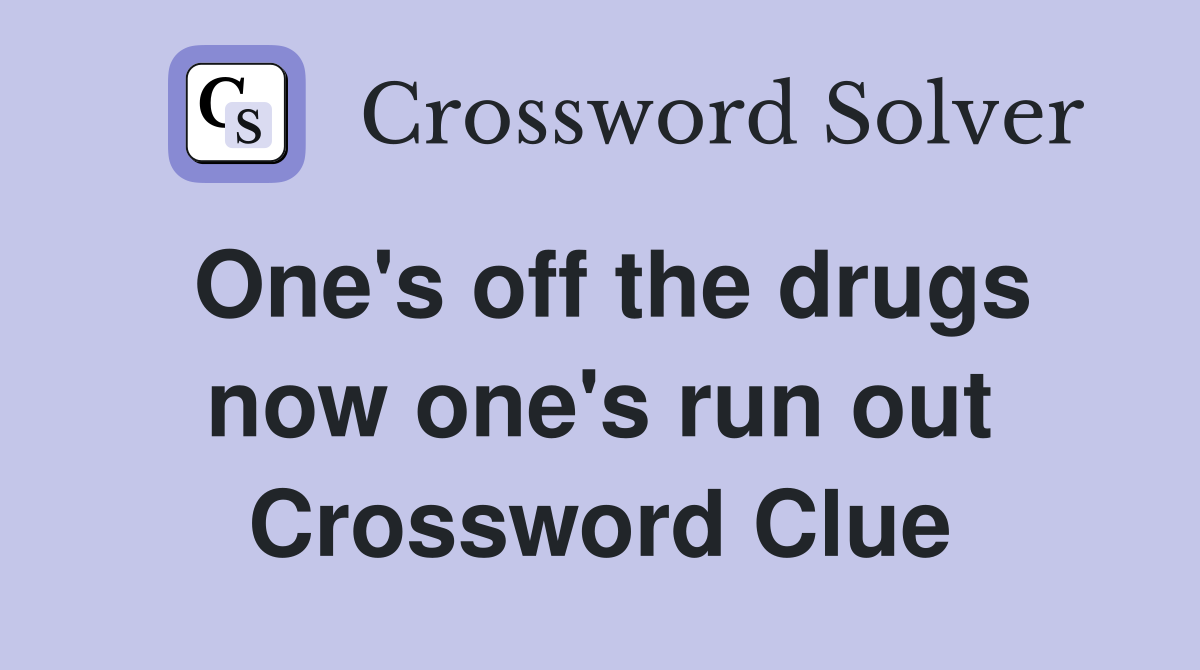 One's off the drugs now one's run out Crossword Clue