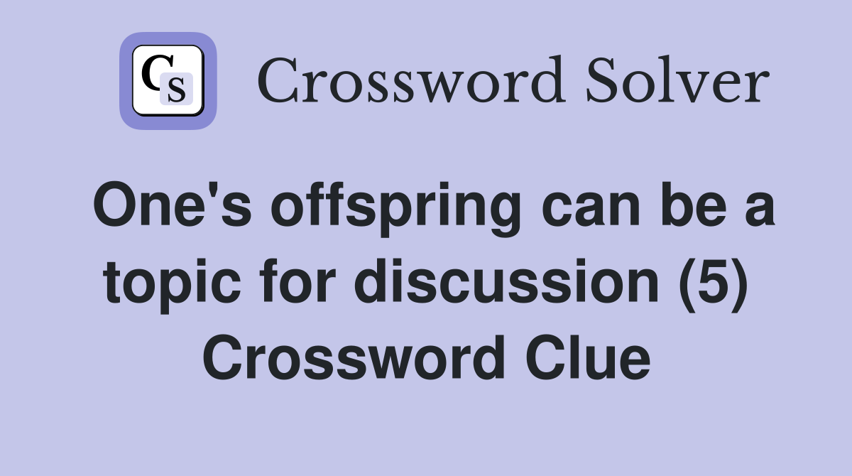 One's offspring can be a topic for discussion (5) Crossword Clue