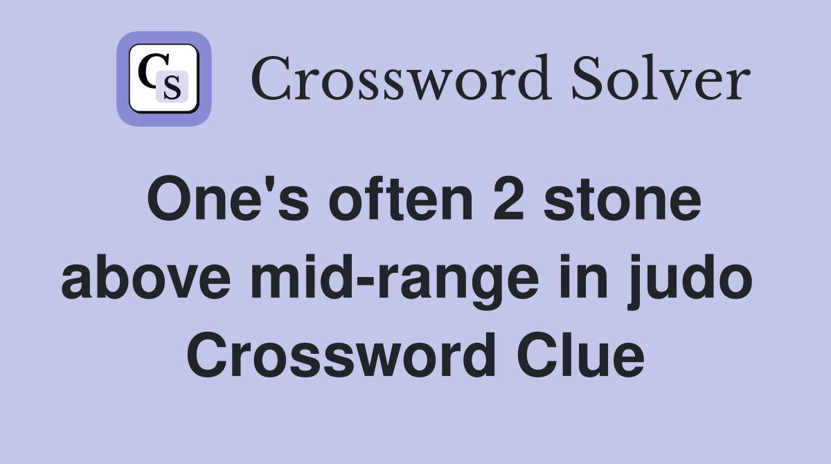 One's often 2 stone above mid-range in judo  Crossword Clue
