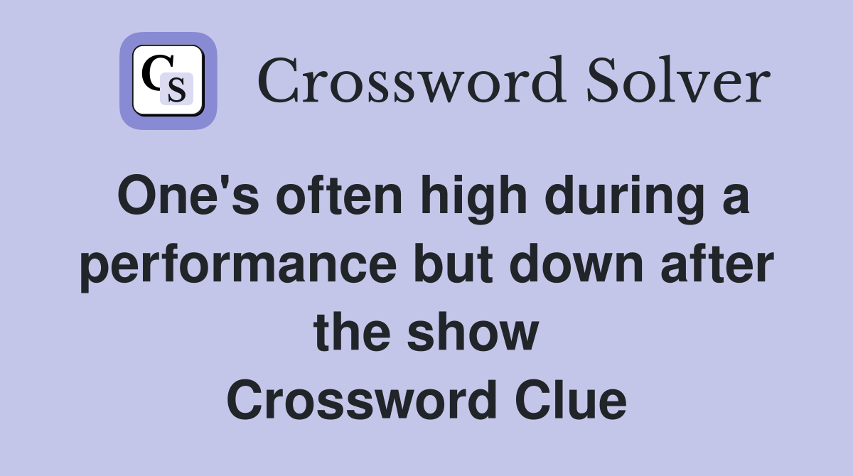 One's often high during a performance but down after the show Crossword Clue