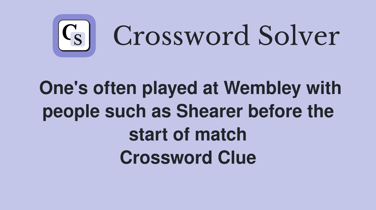 One's often played at Wembley with people such as Shearer before the start of match Crossword Clue