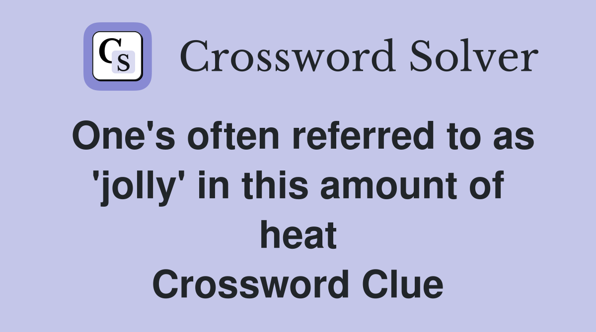 One's often referred to as 'jolly' in this amount of heat Crossword Clue