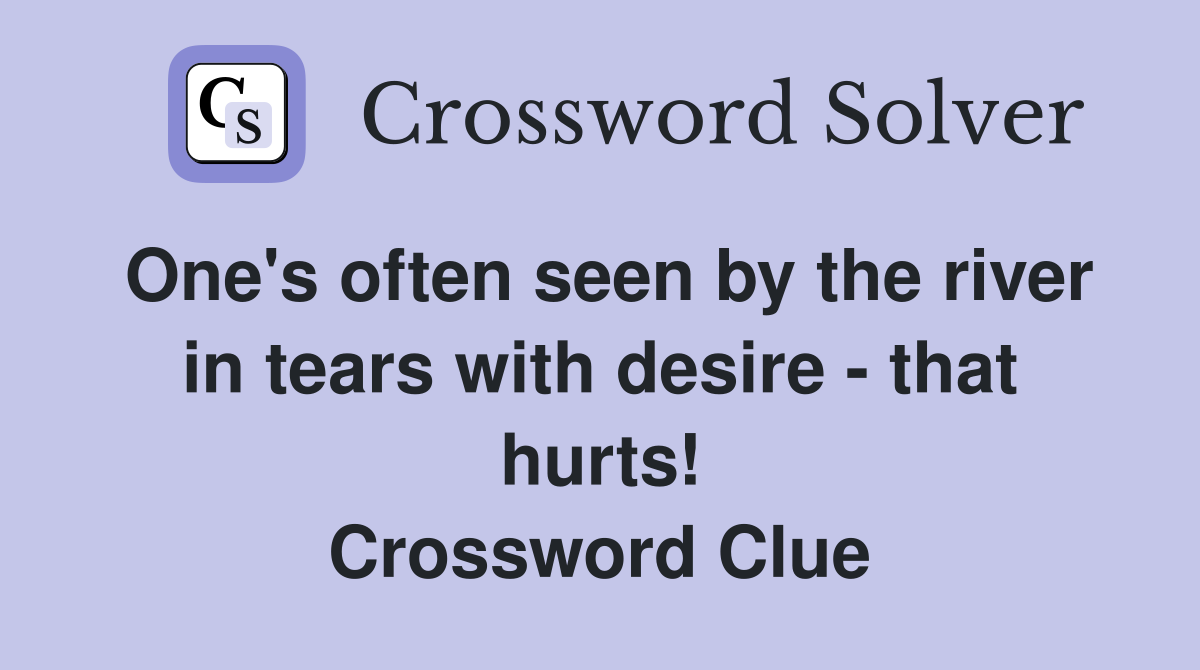 One's often seen by the river in tears with desire - that hurts! Crossword Clue