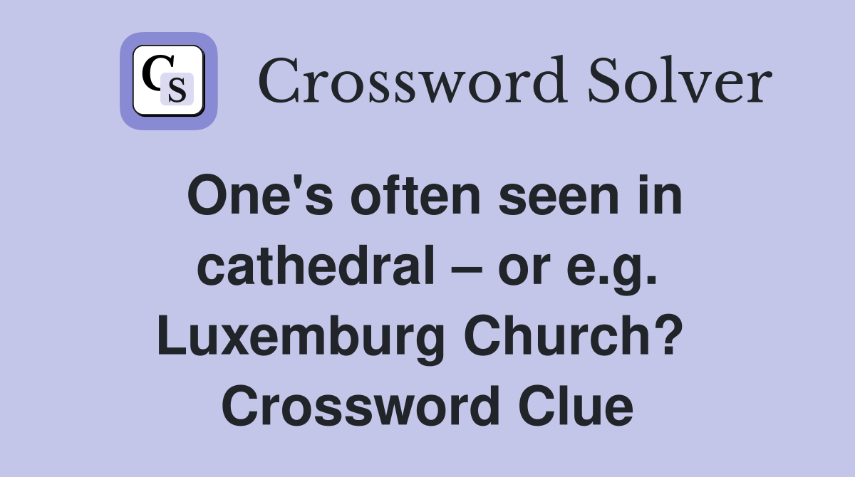 One's often seen in cathedral – or e.g. Luxemburg Church?  Crossword Clue