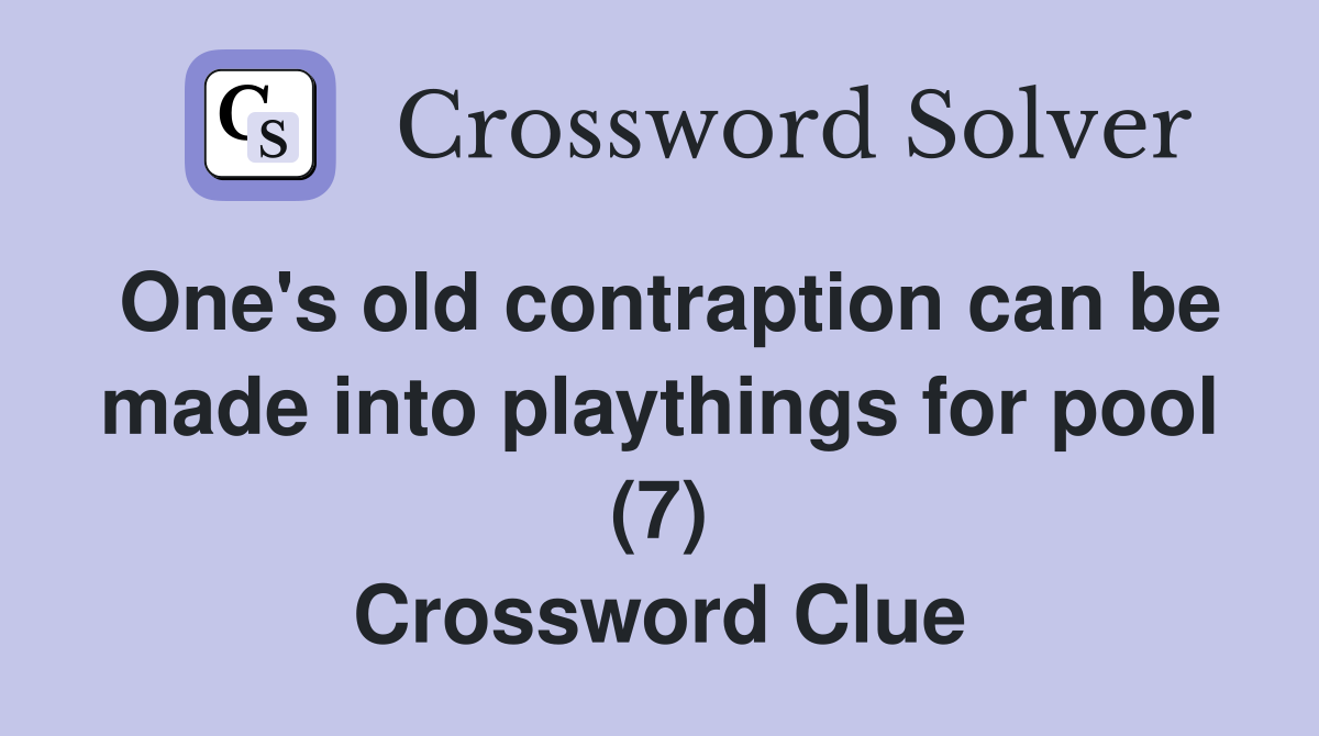 One's old contraption can be made into playthings for pool (7) Crossword Clue