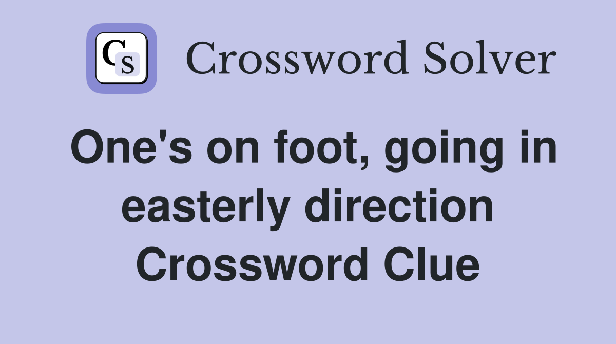 One's on foot, going in easterly direction Crossword Clue