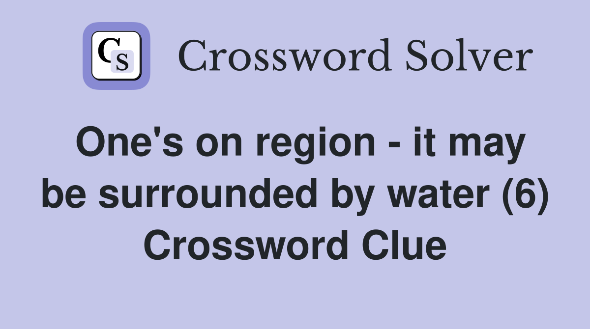One's on region - it may be surrounded by water (6) Crossword Clue