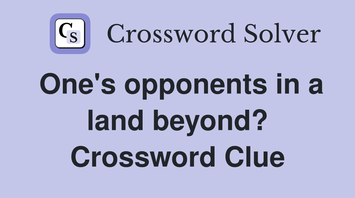 One's opponents in a land beyond? Crossword Clue