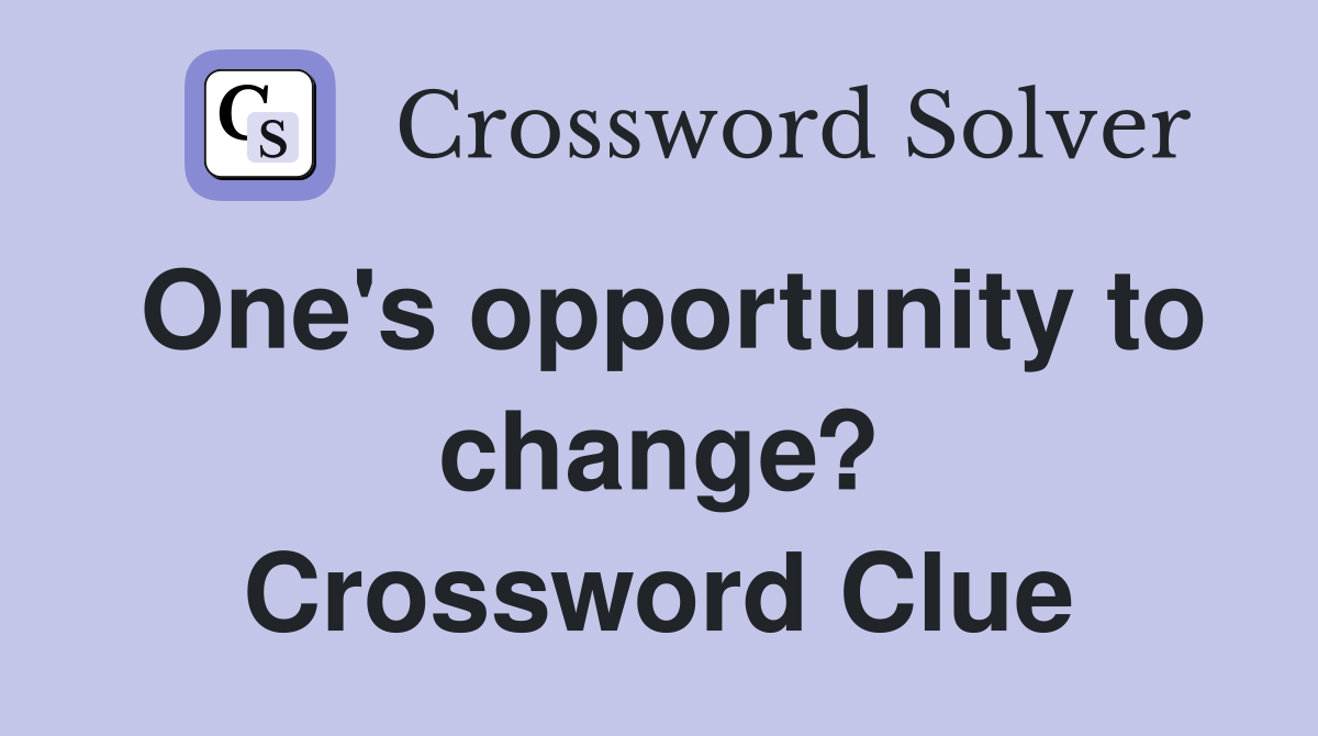 One's opportunity to change? Crossword Clue