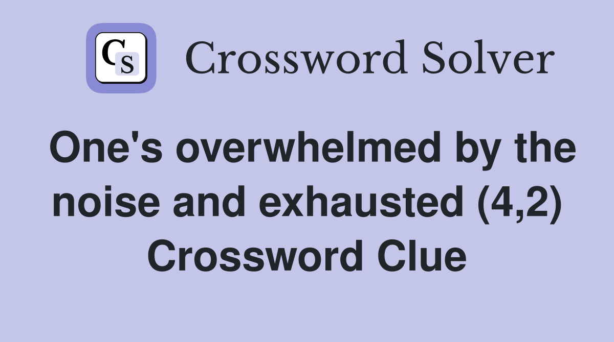 One's overwhelmed by the noise and exhausted (4,2) Crossword Clue