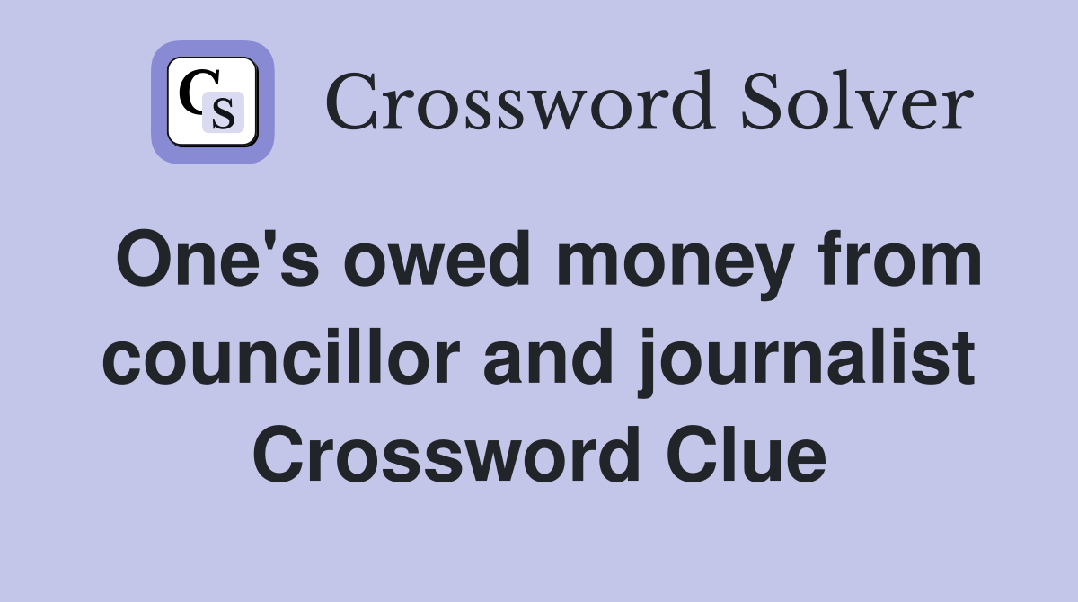 One's owed money from councillor and journalist Crossword Clue