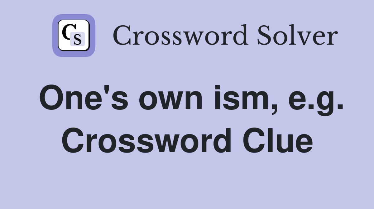 One's own ism, e.g. Crossword Clue
