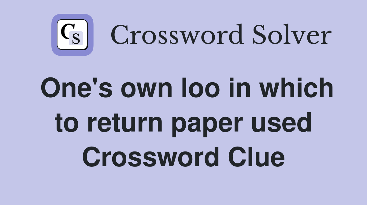 One's own loo in which to return paper used Crossword Clue