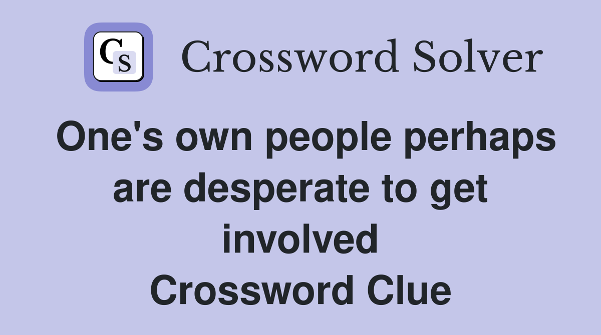 One's own people perhaps are desperate to get involved Crossword Clue