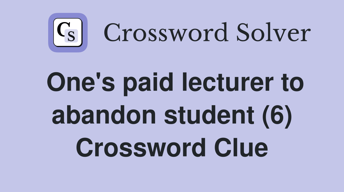 One's paid lecturer to abandon student (6) Crossword Clue