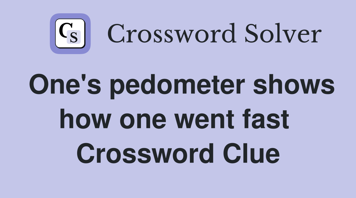 One's pedometer shows how one went fast  Crossword Clue