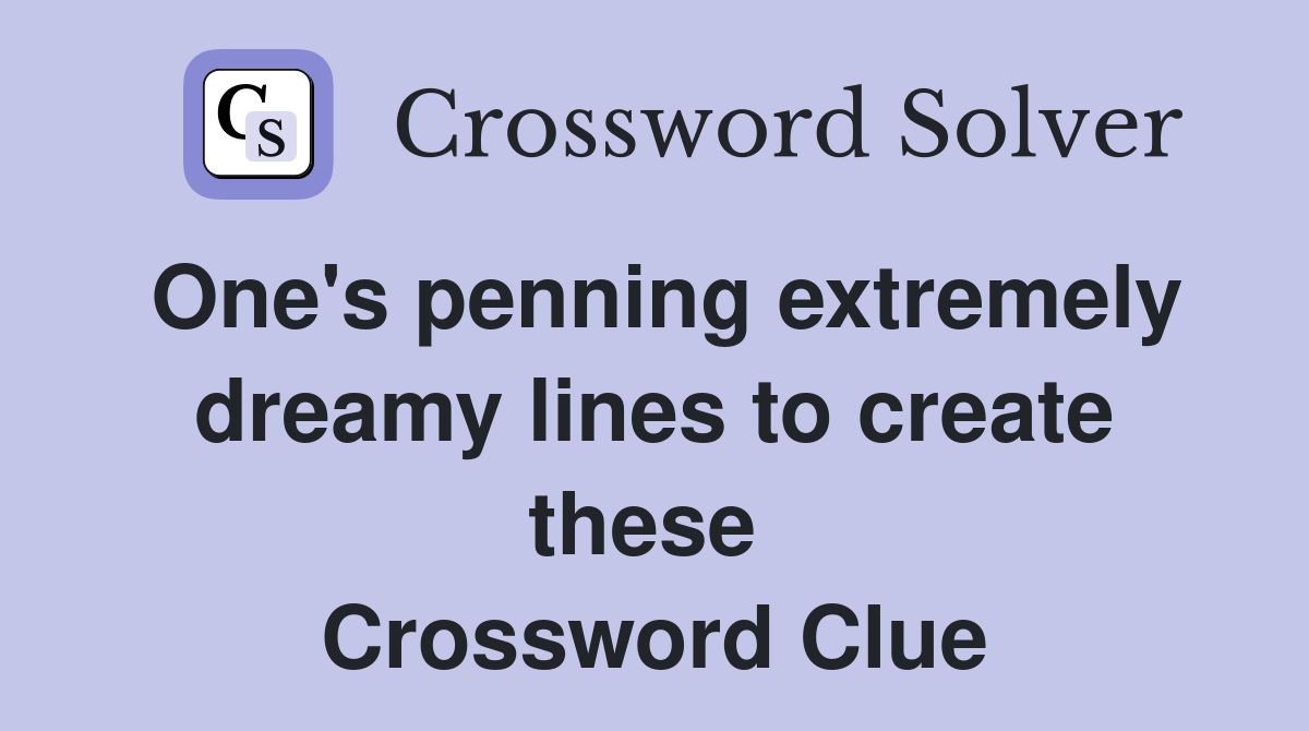 One's penning extremely dreamy lines to create these  Crossword Clue