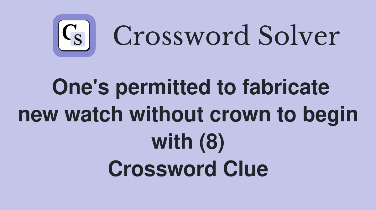One's permitted to fabricate new watch without crown to begin with (8) Crossword Clue
