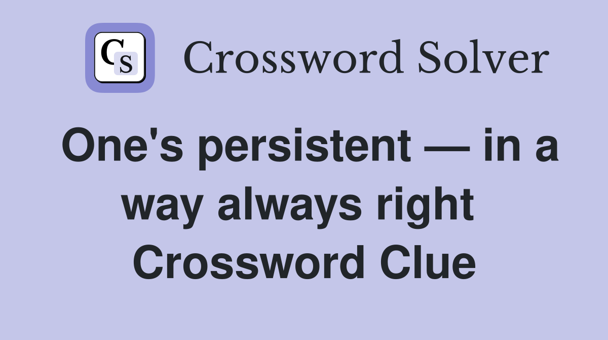 One's persistent — in a way always right  Crossword Clue