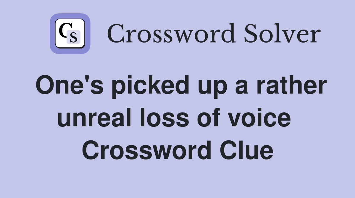 One's picked up a rather unreal loss of voice  Crossword Clue