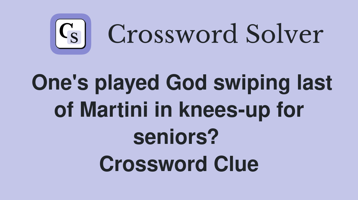One's played God swiping last of Martini in knees-up for seniors?  Crossword Clue