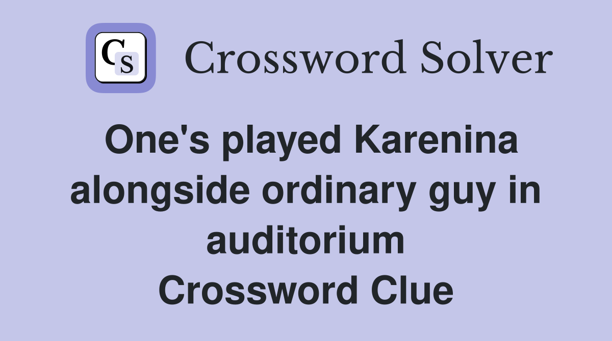 One's played Karenina alongside ordinary guy in auditorium Crossword Clue