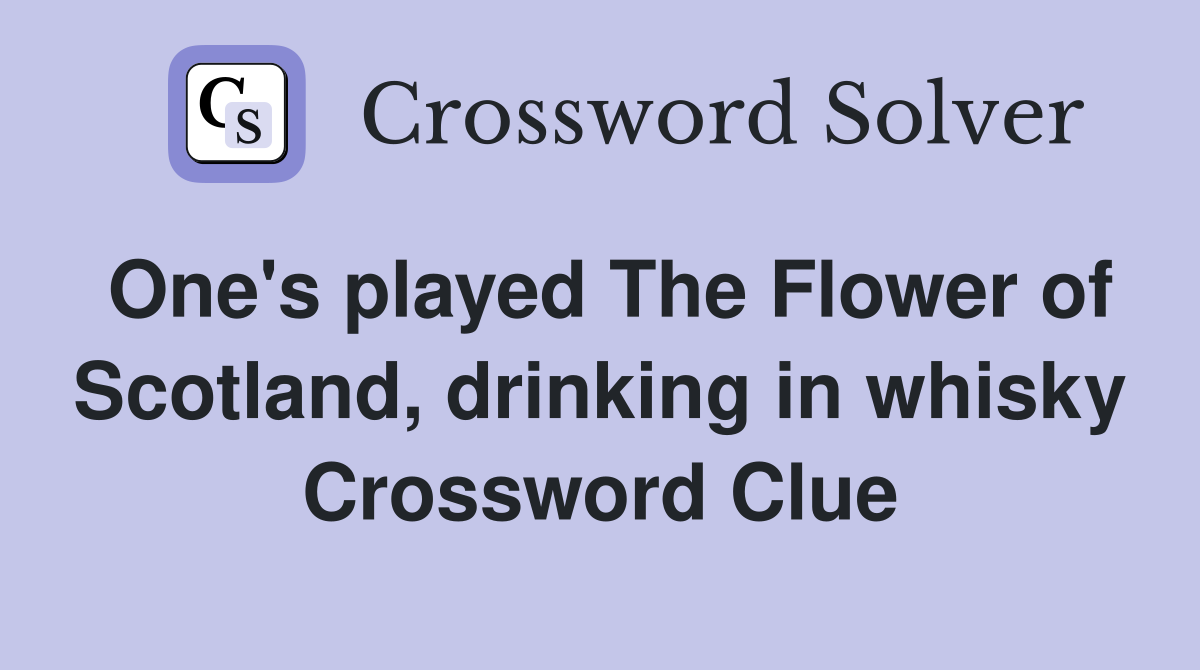 One's played The Flower of Scotland, drinking in whisky Crossword Clue