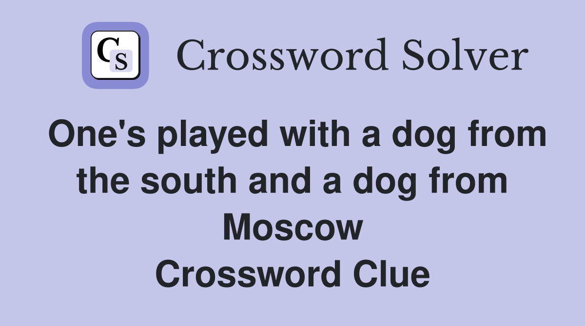 One's played with a dog from the south and a dog from Moscow Crossword Clue