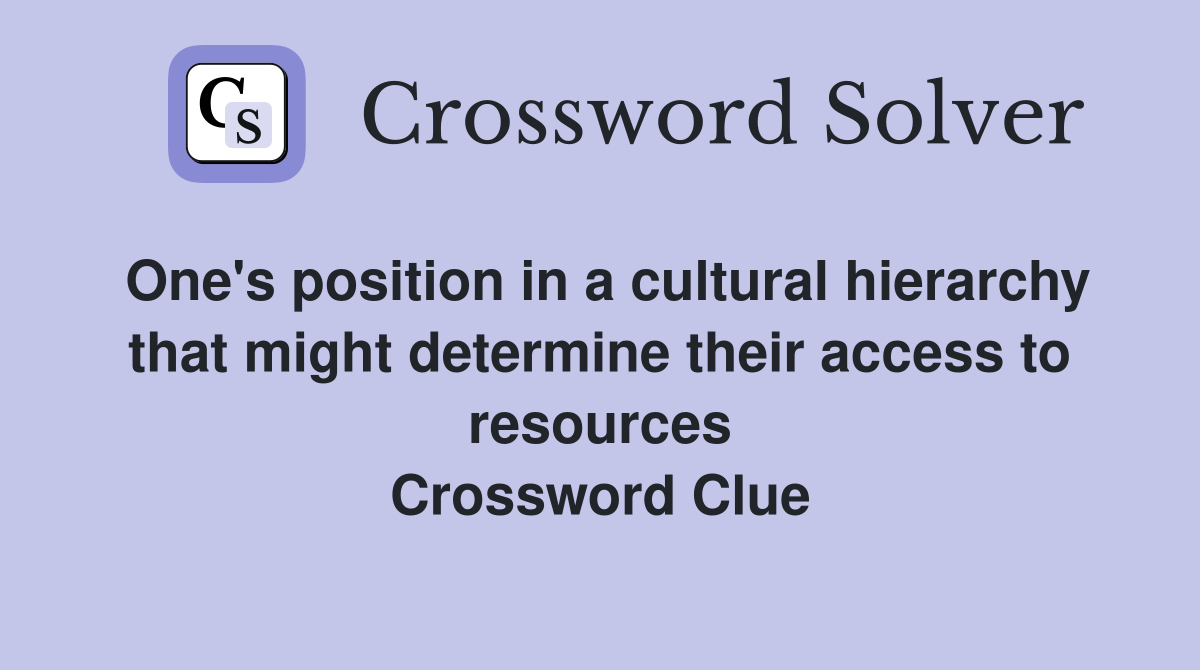 One's position in a cultural hierarchy that might determine their access to resources Crossword Clue