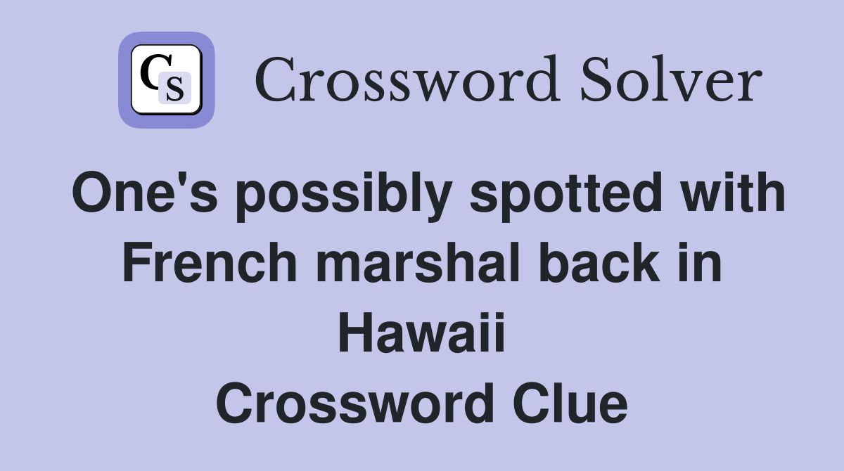 One's possibly spotted with French marshal back in Hawaii Crossword Clue