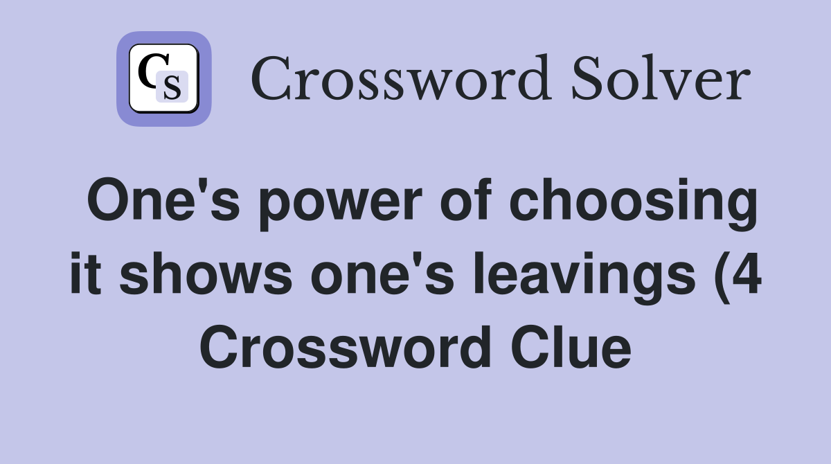 One #39 s power of choosing it shows one #39 s leavings (4) Crossword Clue One #39 s power of choosing it shows one #39 s leavings (4) Crossword Clue