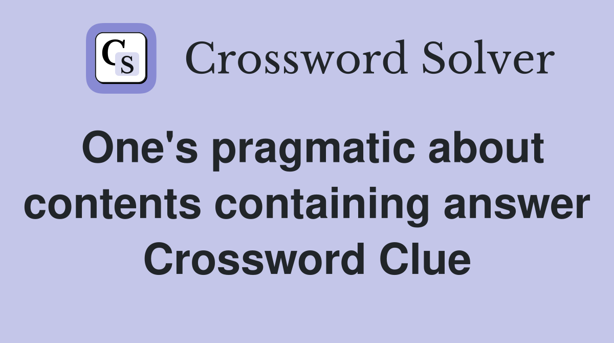 One's pragmatic about contents containing answer Crossword Clue