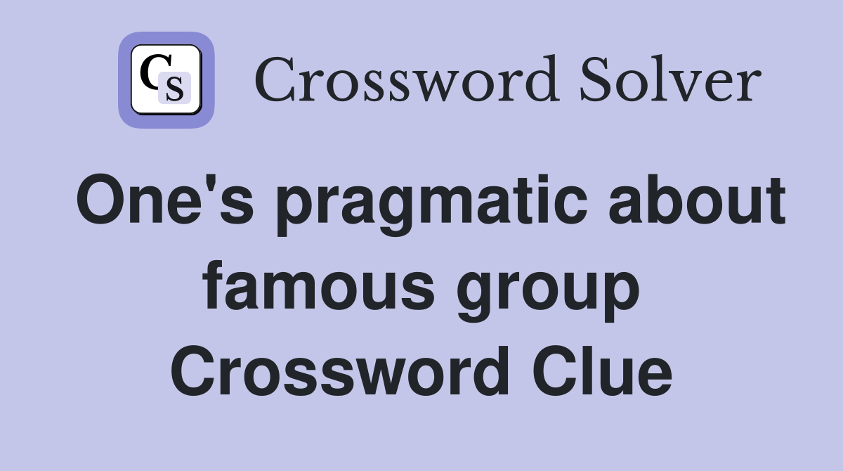 One's pragmatic about famous group Crossword Clue