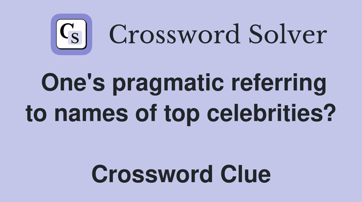 One's pragmatic referring to names of top celebrities?  Crossword Clue