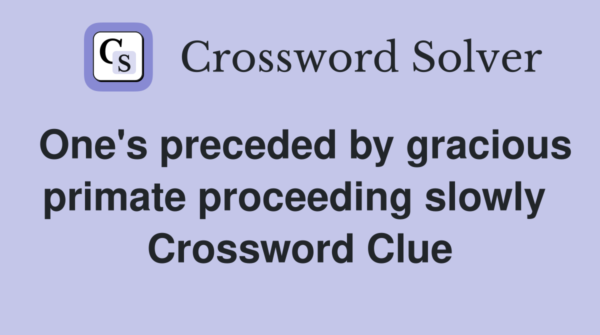 One's preceded by gracious primate proceeding slowly  Crossword Clue