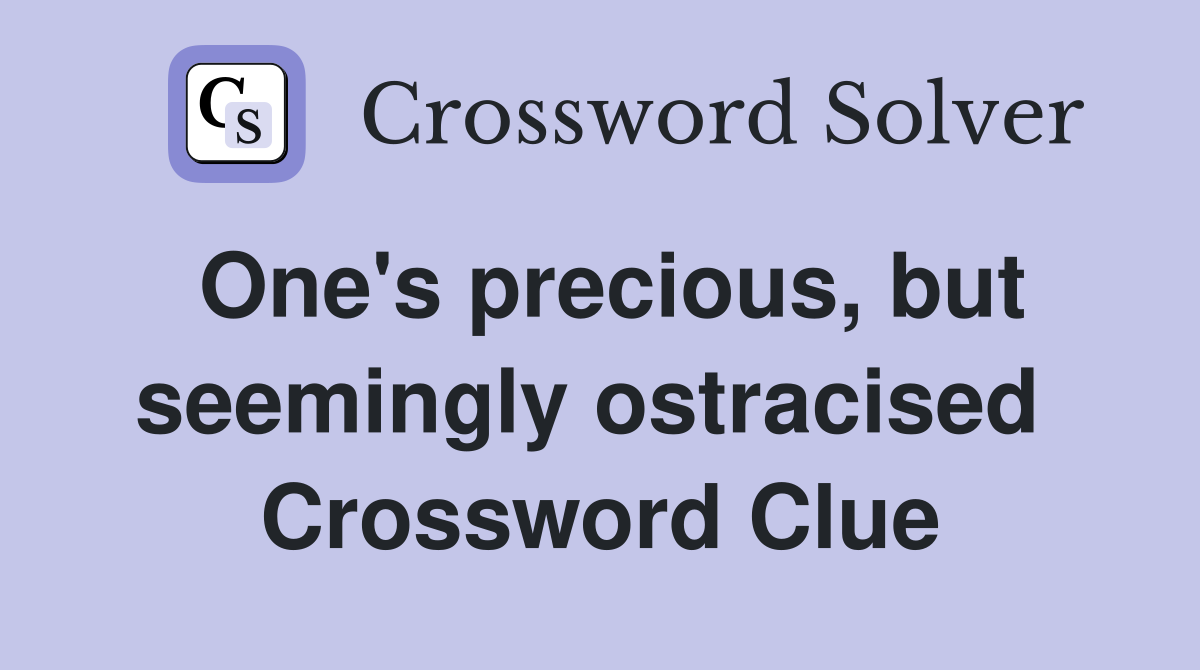 One's precious, but seemingly ostracised  Crossword Clue