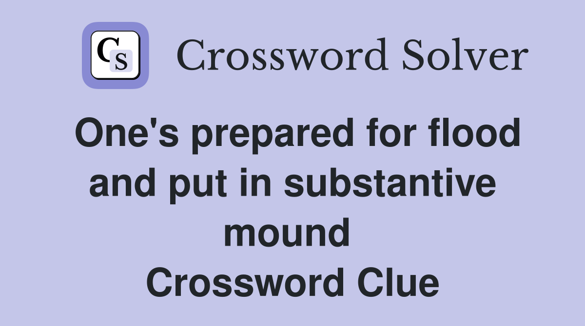 One's prepared for flood and put in substantive mound  Crossword Clue