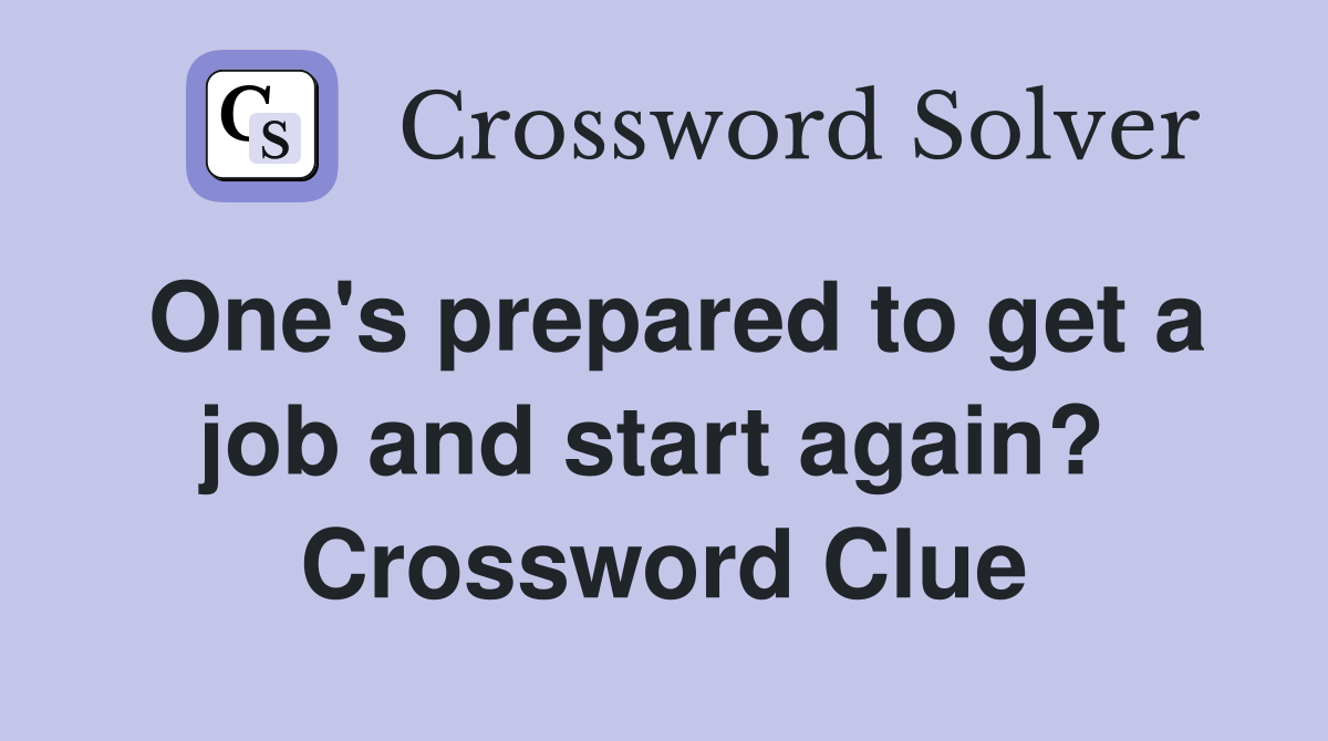 One's prepared to get a job and start again?  Crossword Clue